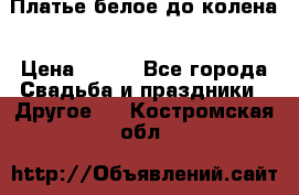 Платье белое до колена › Цена ­ 800 - Все города Свадьба и праздники » Другое   . Костромская обл.